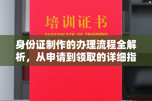 武清身份证制作的办理流程全解析，从申请到领取的详细指南