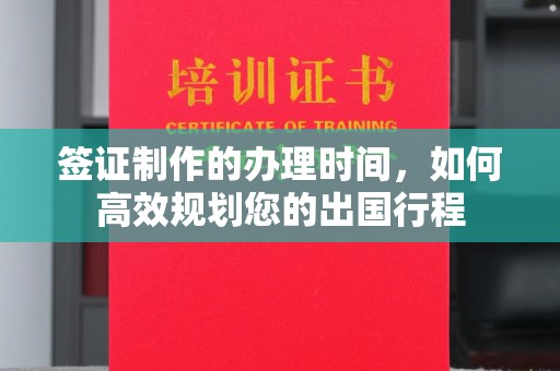 富县签证制作的办理时间，如何高效规划您的出国行程